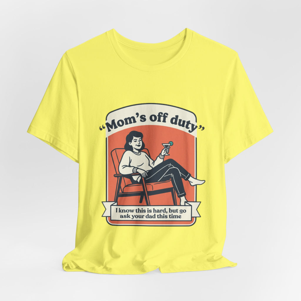 Mom's Off Duty T-Shirt — Funny Mom Relaxing Graphic Tee ("I know this is hard, but go ask your dad this time")