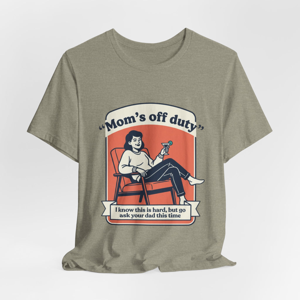 Mom's Off Duty T-Shirt — Funny Mom Relaxing Graphic Tee ("I know this is hard, but go ask your dad this time")