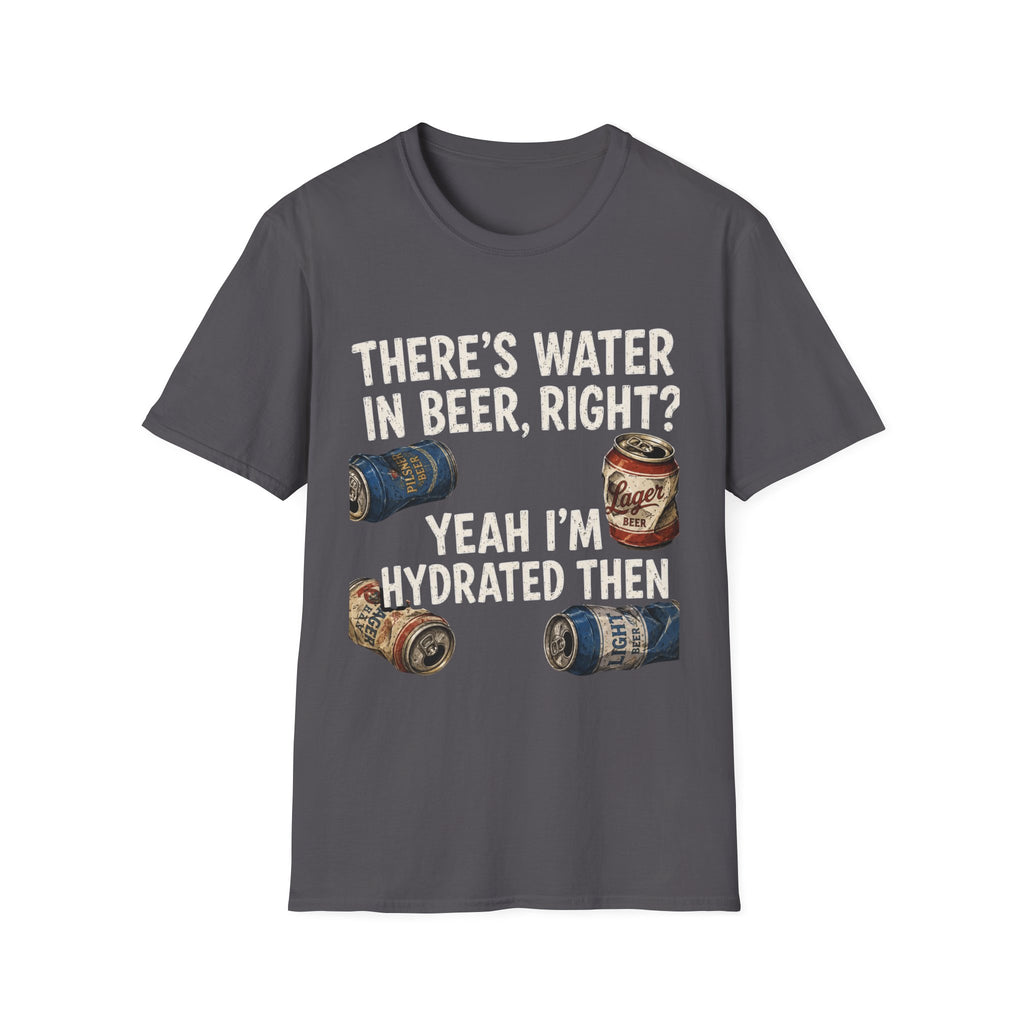 Beer Hydrated T-Shirt — "There's Water in Beer, Right? Yeah I'm Hydrated Then"