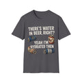Beer Hydrated T-Shirt — "There's Water in Beer, Right? Yeah I'm Hydrated Then"