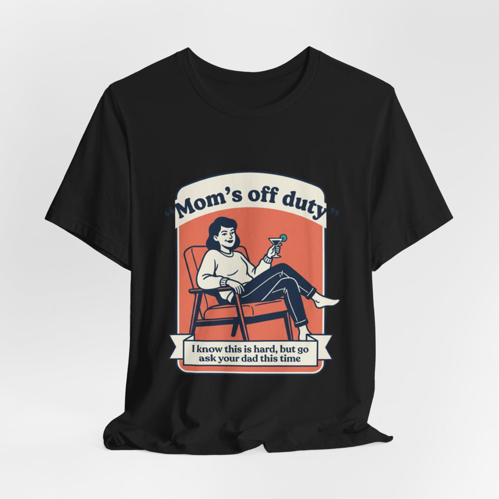 Mom's Off Duty T-Shirt — Funny Mom Relaxing Graphic Tee ("I know this is hard, but go ask your dad this time")