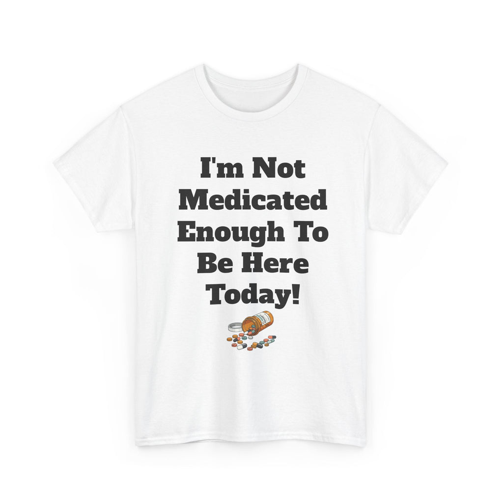 "I'm Not Medicated Enough To Be Here Today" Funny Dark Humor Graphic T-Shirt