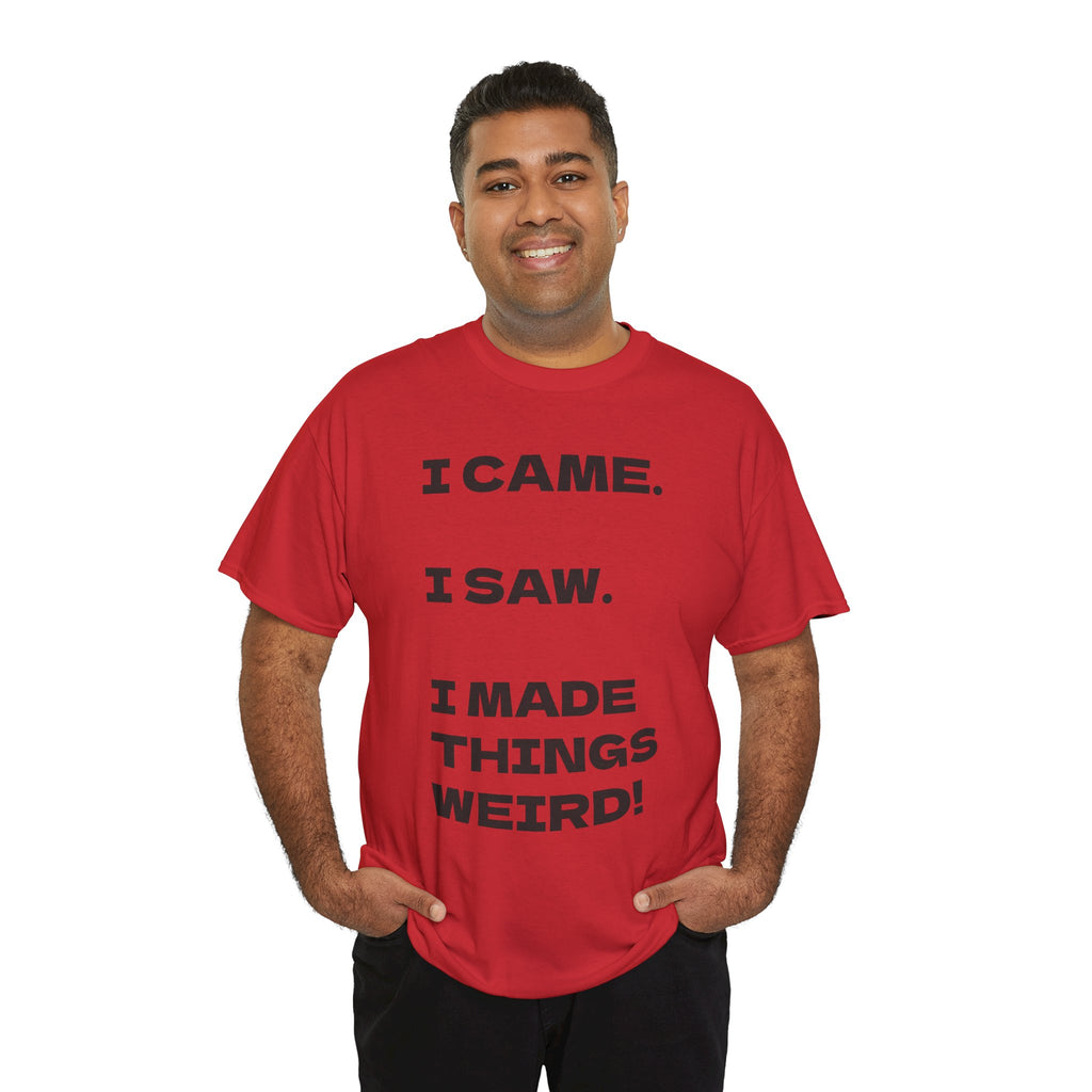I Came I Saw I Made Things Weird T-Shirt — Funny Sarcastic Graphic Tee