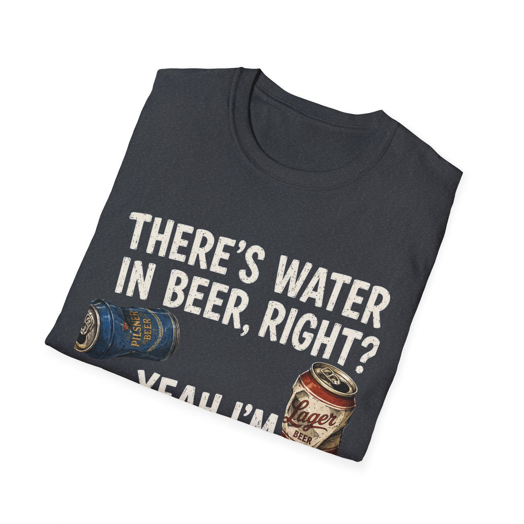Beer Hydrated T-Shirt — "There's Water in Beer, Right? Yeah I'm Hydrated Then"