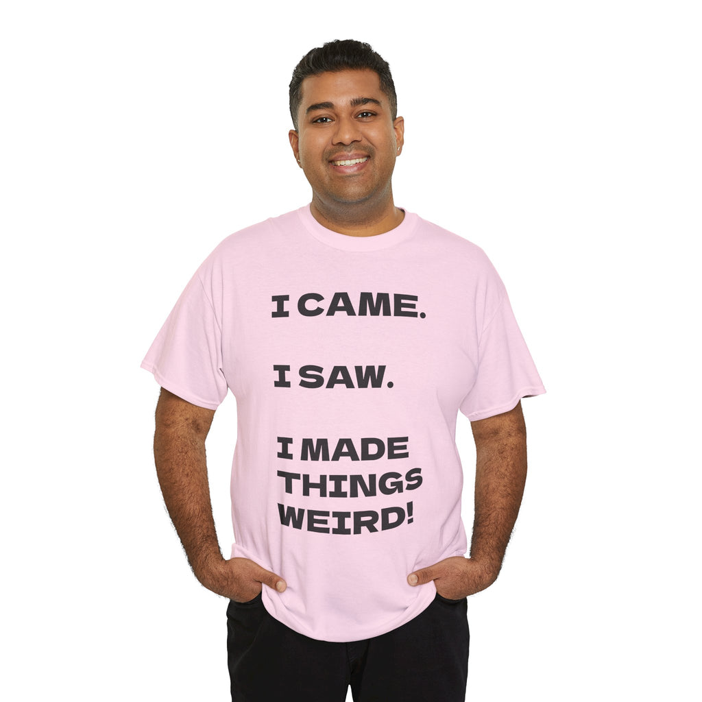I Came I Saw I Made Things Weird T-Shirt — Funny Sarcastic Graphic Tee
