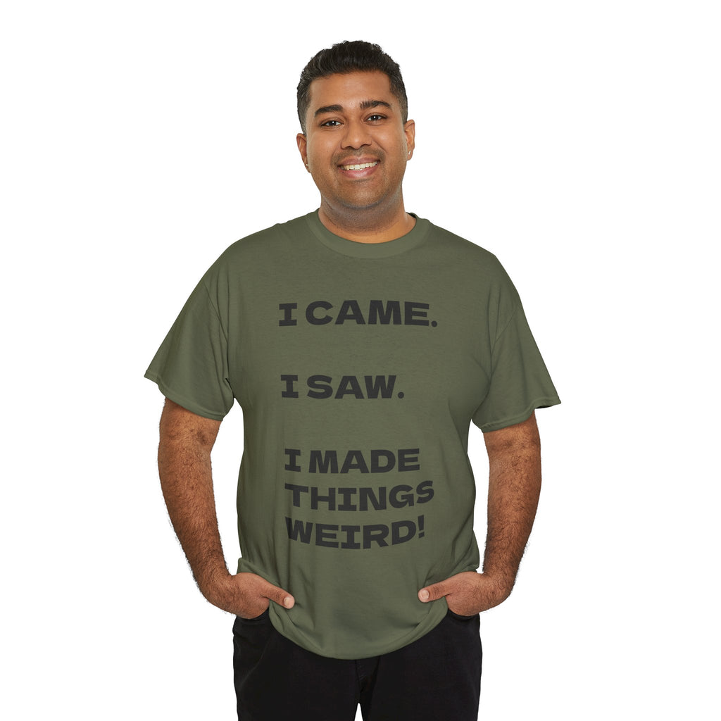 I Came I Saw I Made Things Weird T-Shirt — Funny Sarcastic Graphic Tee
