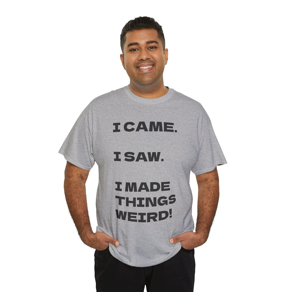 I Came I Saw I Made Things Weird T-Shirt — Funny Sarcastic Graphic Tee