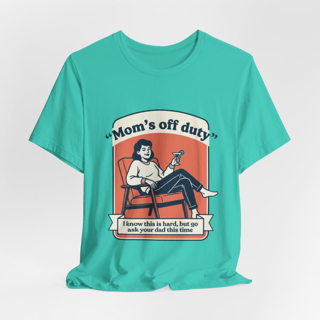 Mom's Off Duty T-Shirt — Funny Mom Relaxing Graphic Tee ("I know this is hard, but go ask your dad this time")