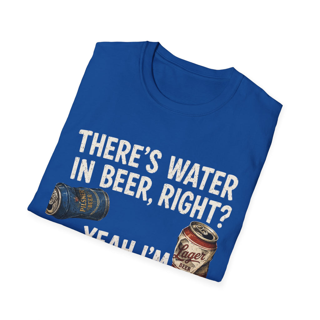 Beer Hydrated T-Shirt — "There's Water in Beer, Right? Yeah I'm Hydrated Then"