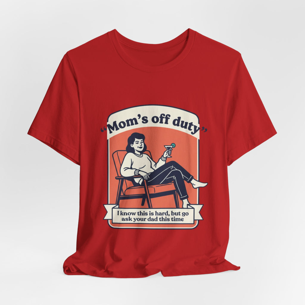 Mom's Off Duty T-Shirt — Funny Mom Relaxing Graphic Tee ("I know this is hard, but go ask your dad this time")