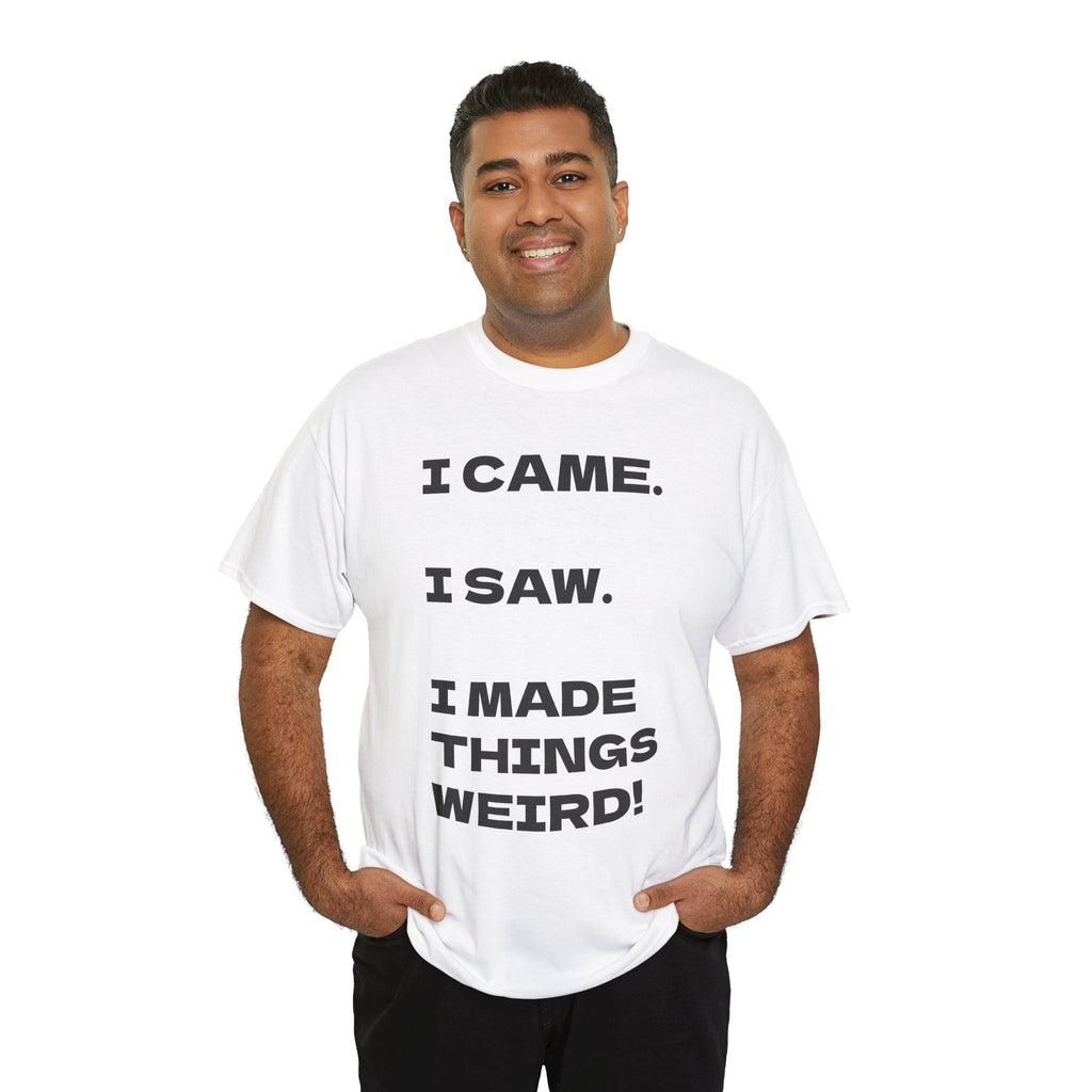 I Came I Saw I Made Things Weird T-Shirt — Funny Sarcastic Graphic Tee
