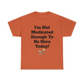"I'm Not Medicated Enough To Be Here Today" Funny Dark Humor Graphic T-Shirt