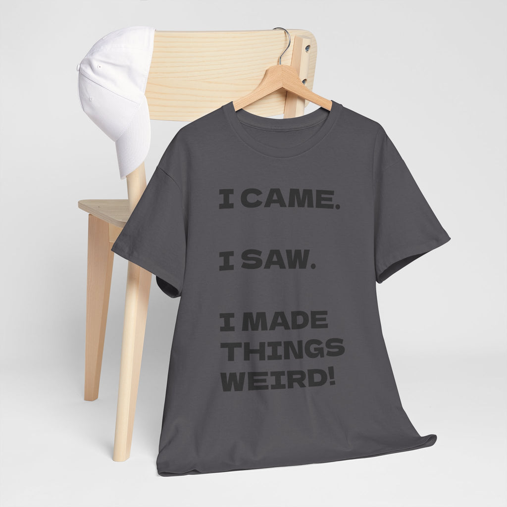 I Came I Saw I Made Things Weird T-Shirt — Funny Sarcastic Graphic Tee