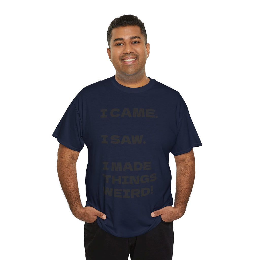 I Came I Saw I Made Things Weird T-Shirt — Funny Sarcastic Graphic Tee