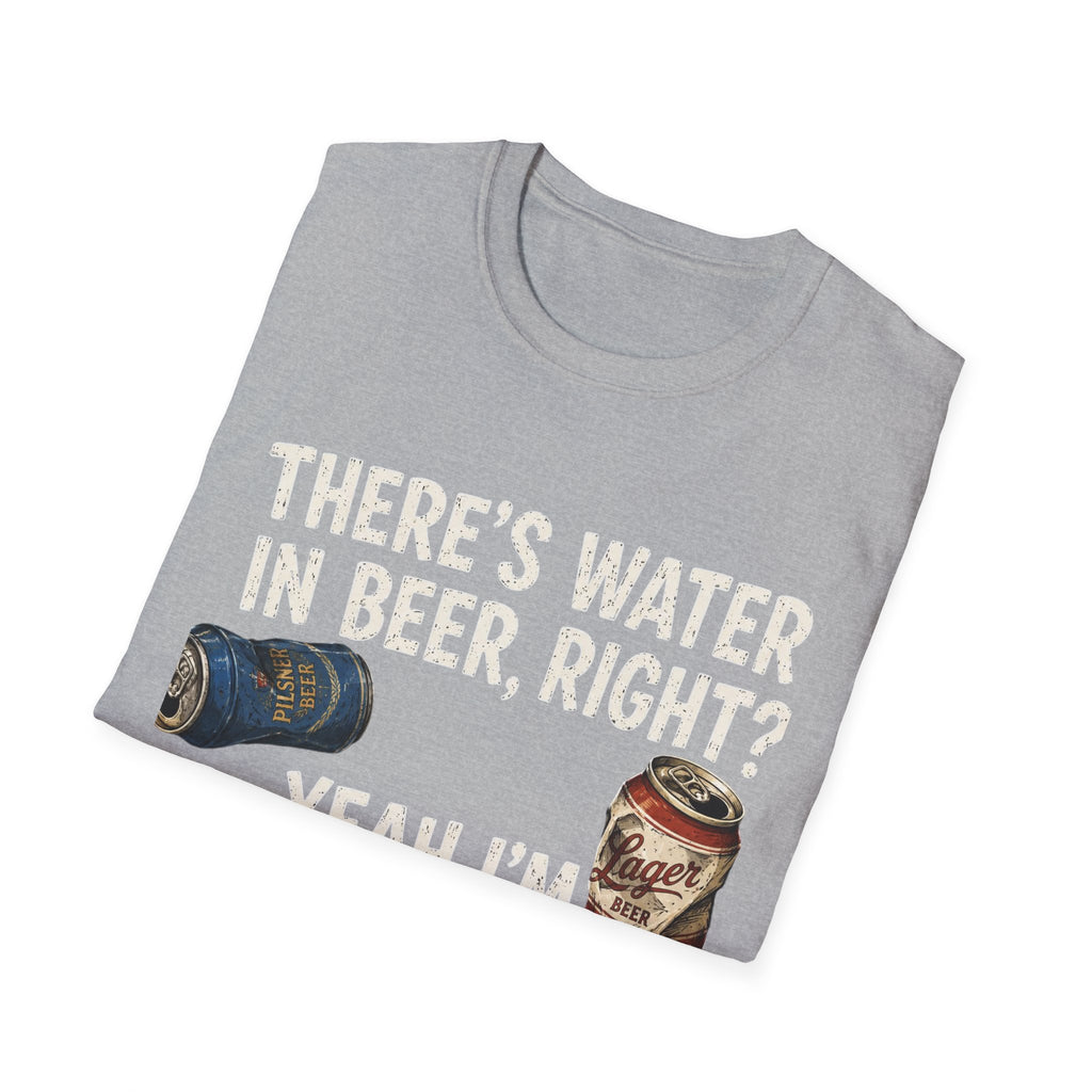 Beer Hydrated T-Shirt — "There's Water in Beer, Right? Yeah I'm Hydrated Then"