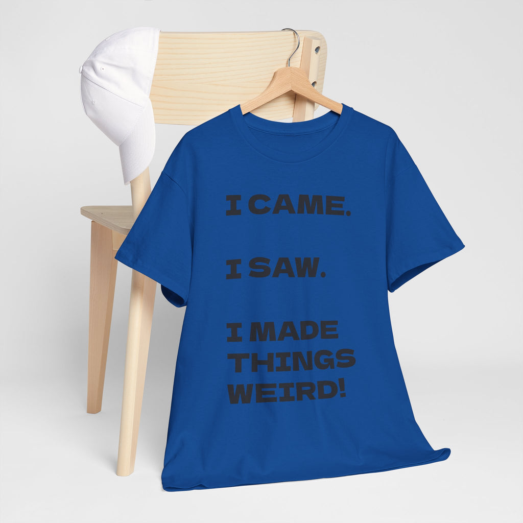 I Came I Saw I Made Things Weird T-Shirt — Funny Sarcastic Graphic Tee