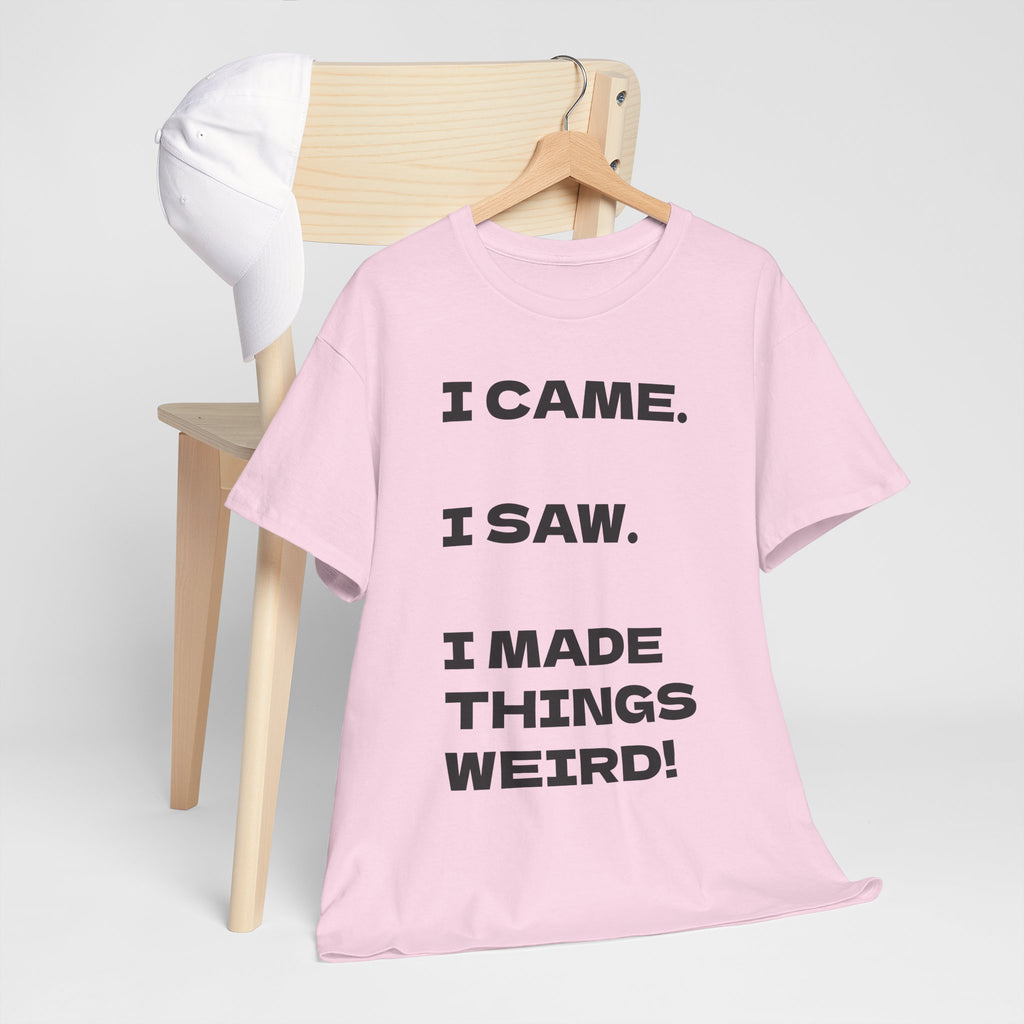 I Came I Saw I Made Things Weird T-Shirt — Funny Sarcastic Graphic Tee