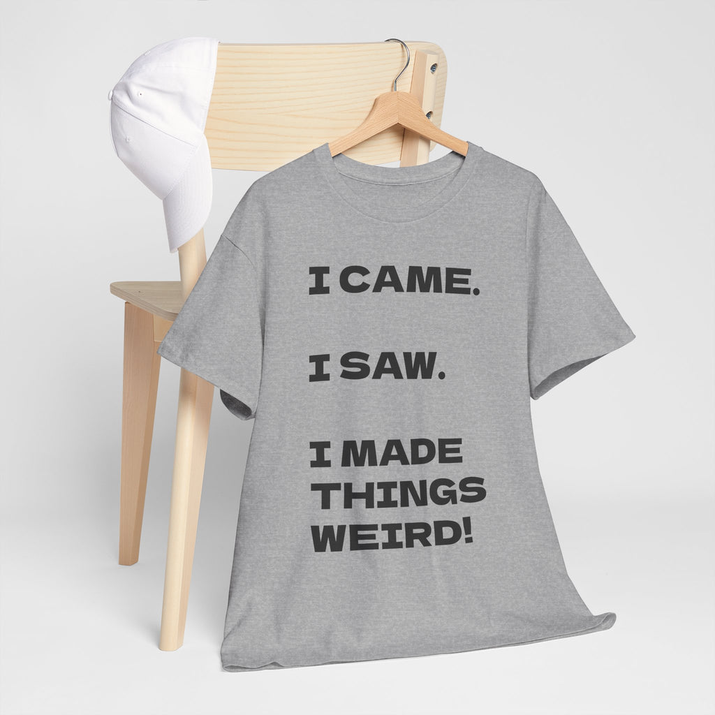 I Came I Saw I Made Things Weird T-Shirt — Funny Sarcastic Graphic Tee