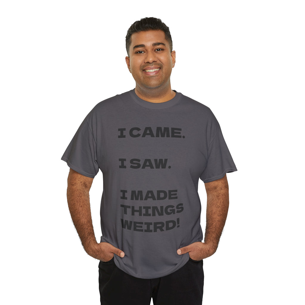 I Came I Saw I Made Things Weird T-Shirt — Funny Sarcastic Graphic Tee