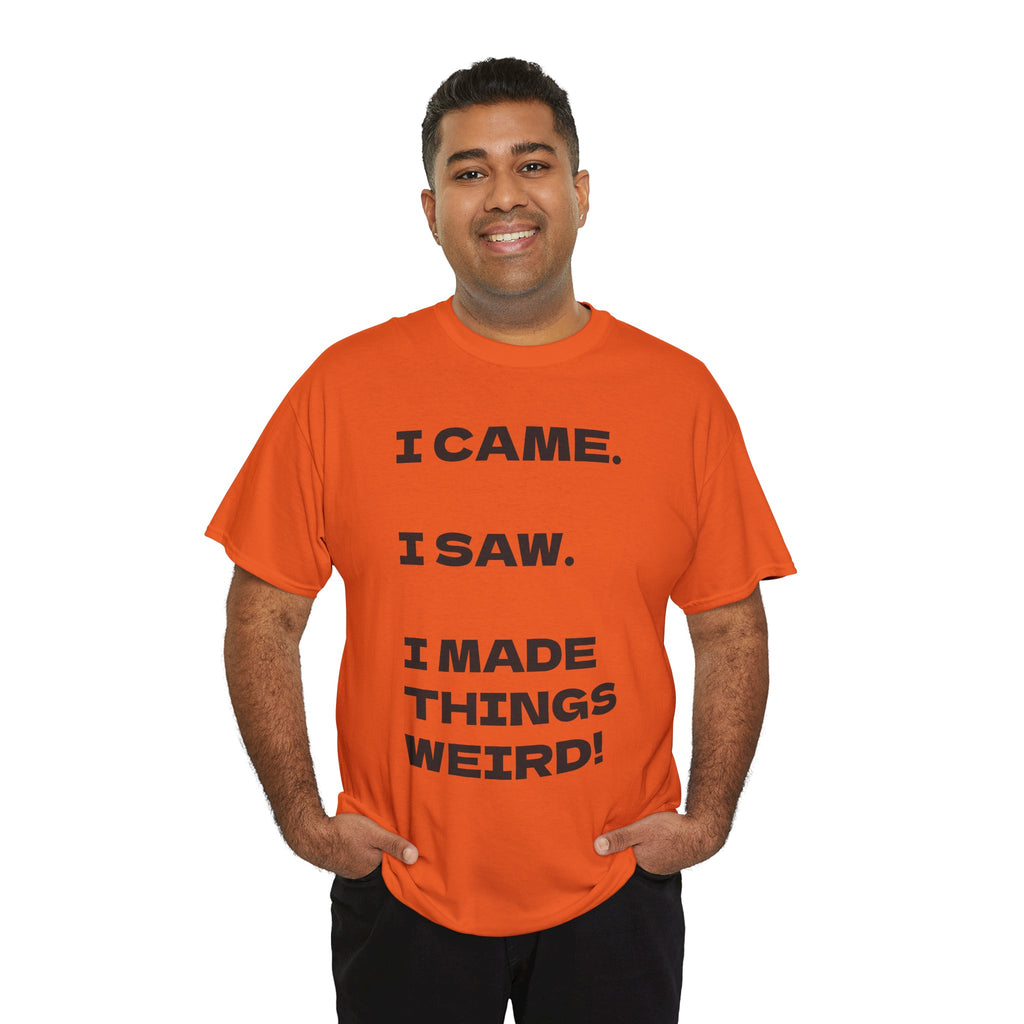 I Came I Saw I Made Things Weird T-Shirt — Funny Sarcastic Graphic Tee