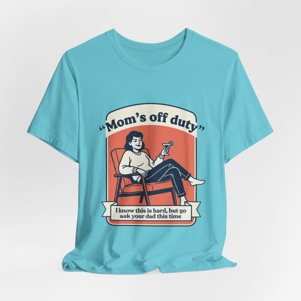Mom's Off Duty T-Shirt — Funny Mom Relaxing Graphic Tee ("I know this is hard, but go ask your dad this time")